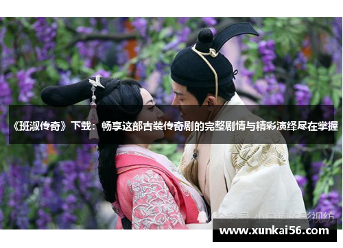 《班淑传奇》下载：畅享这部古装传奇剧的完整剧情与精彩演绎尽在掌握